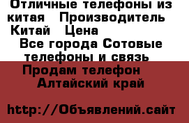 Отличные телефоны из китая › Производитель ­ Китай › Цена ­ 5000-10000 - Все города Сотовые телефоны и связь » Продам телефон   . Алтайский край